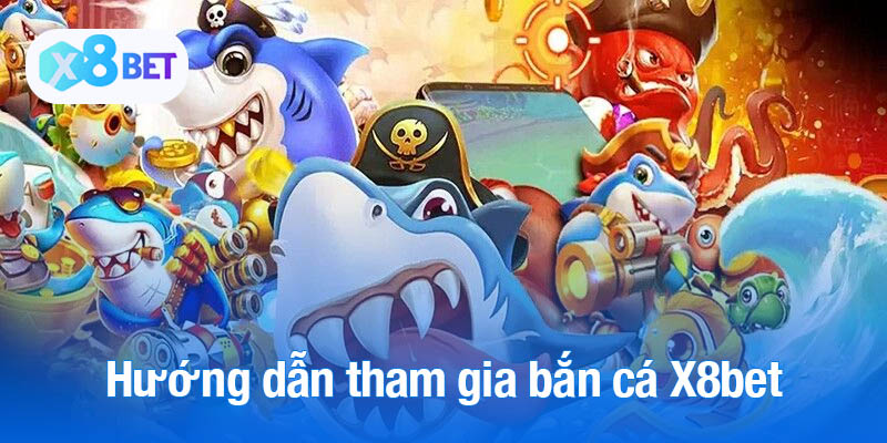 Hướng dẫn các bước tham gia bắn cá X8bet