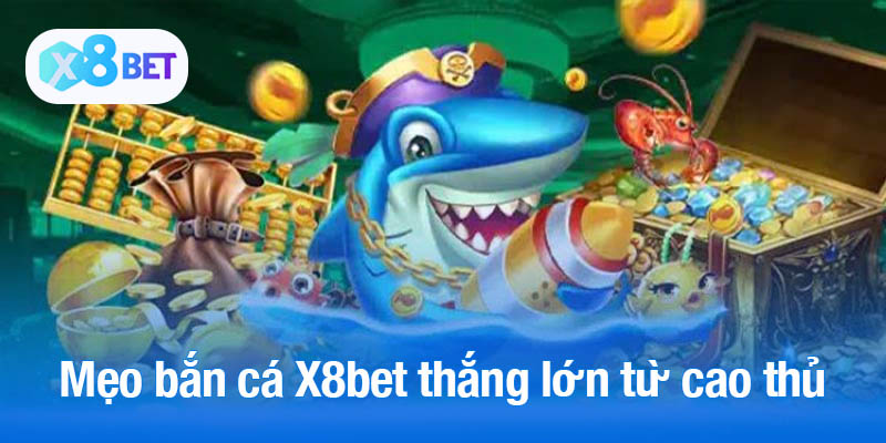 Mẹo bắn cá X8bet thắng lớn từ cao thủ