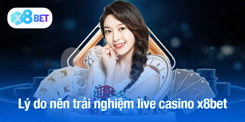 Lý do nên trải nghiệm live casino x8bet