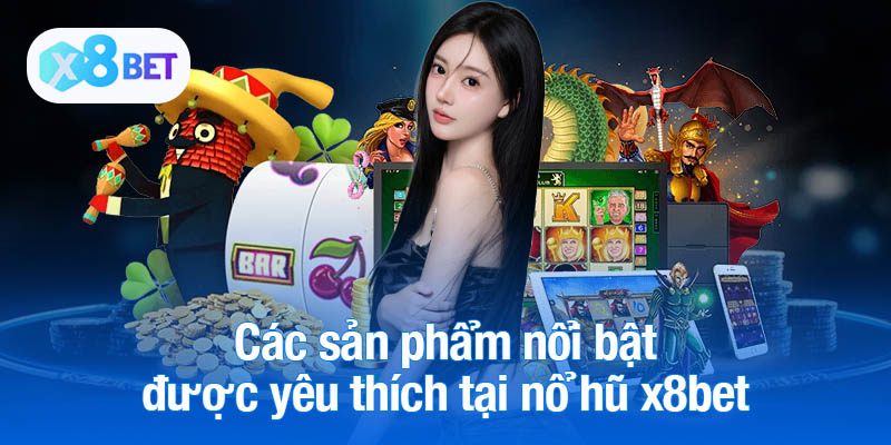 Các sản phẩm nổi bật được yêu thích tại nổ hũ x8bet