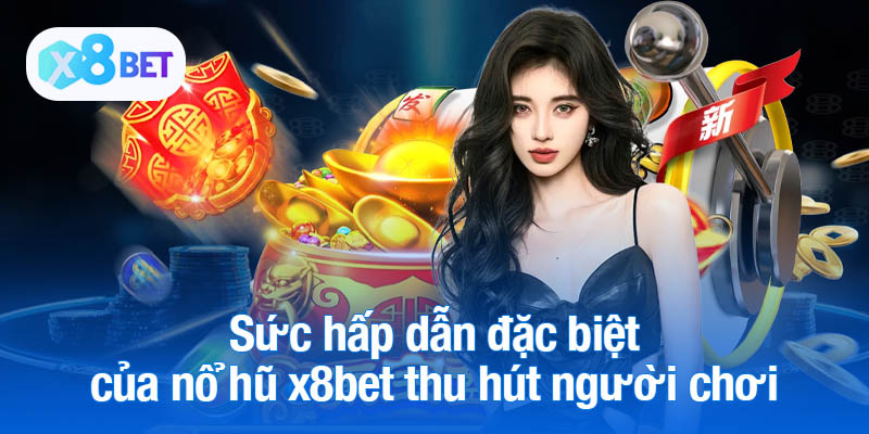 Sức hấp dẫn đặc biệt của nổ hũ x8bet thu hút người chơi