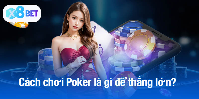 Cách chơi Poker là gì để thắng lớn?