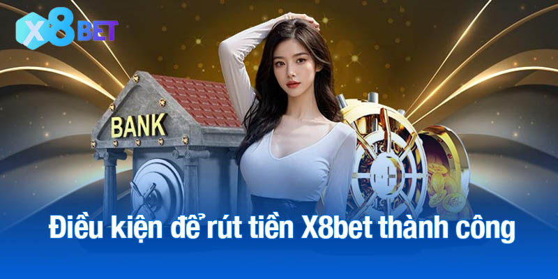 Điều kiện để rút tiền X8bet thành công