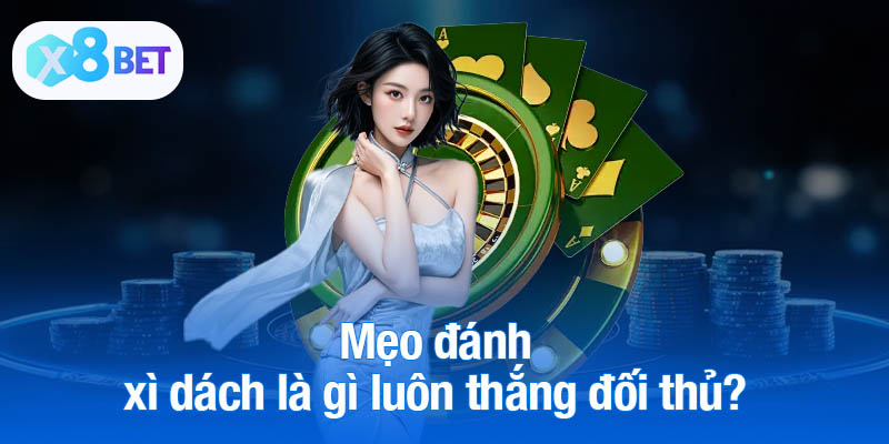 Mẹo đánh xì dách là gì luôn thắng đối thủ?