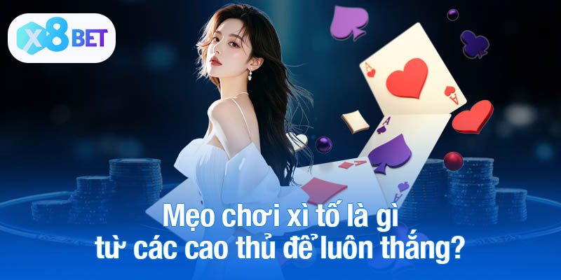 Mẹo chơi xì tố là gì từ các cao thủ để luôn thắng?